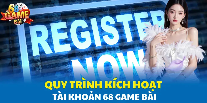 Quy trình kích hoạt tài khoản 68 Game Bài Quy trình kích hoạt tài khoản 68 Game Bài